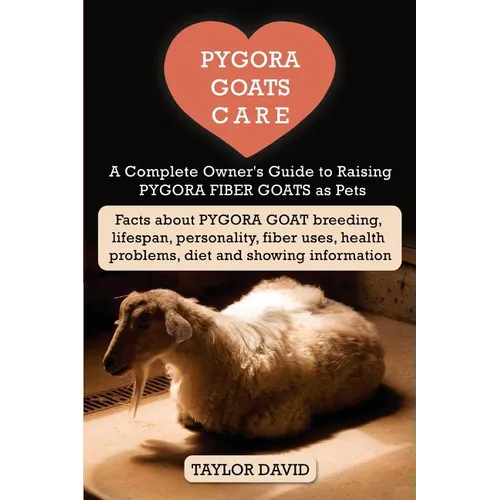 Pygora Goats Care: A Complete Owner's Guide to Raising Pygora Fiber Goats as Pets: Facts about Pygora Goat Breeding, Lifespan, Personalit