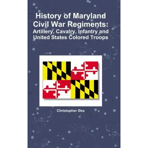 History of Maryland Civil War Regiments: Artillery, Cavalry, Infantry and United States Colored Troops