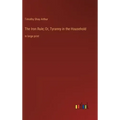 The Iron Rule; Or, Tyranny in the Household: in large print