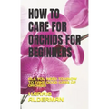 How to Care for Orchids for Beginners: All You Need to Know to Take Good Care of Orchids