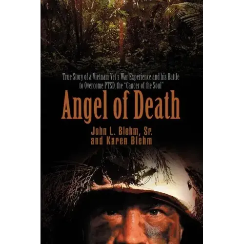 Angel of Death: True Story of a Vietnam Vet's War Experience and His Battle to Overcome Ptsd, the Cancer of the Soul