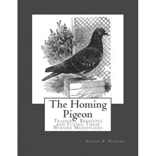 The Homing Pigeon: Training, Breeding and Flying These Winged Messengers