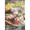 Alcohol-Infused Recipes: Everything You Need to Know about Cooking with Booze