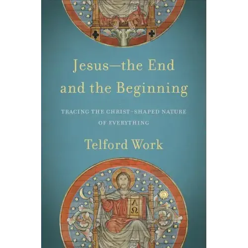 Jesus--The End and the Beginning: Tracing the Christ-Shaped Nature of Everything