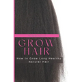 Grow Hair: How to Grow Long and Healthy Natural Hair