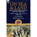 On Sea & Land: Small Wars, Minor Actions and Naval Brigades-A Military History of the Royal Navy Volume 3 1881-1900
