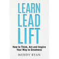 Learn Lead Lift: How to Think, Act and Inspire Your Way to Greatness