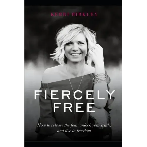 Fiercely Free: How to release the fear, unlock your truth, and live in freedom.