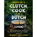 When in a Clutch, Cook it in a Dutch (Oven): 50 Dutch Oven Recipes perfect for cooking with Tinfoil while Camping!