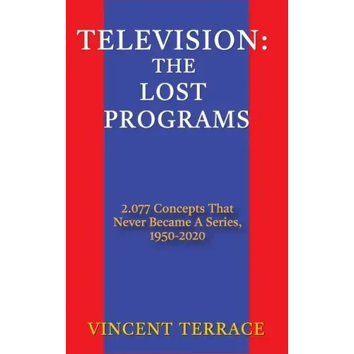 Television: The Lost Programs 2,077 Concepts That Never Became a Series, 1920-1950 (hardback)