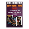 Blacksmithing Guide: 40 Real Tips You Need To Know To Start Working With Metal: ( Blacksmithing, Blacksmith, How To Blacksmith, How To Blac
