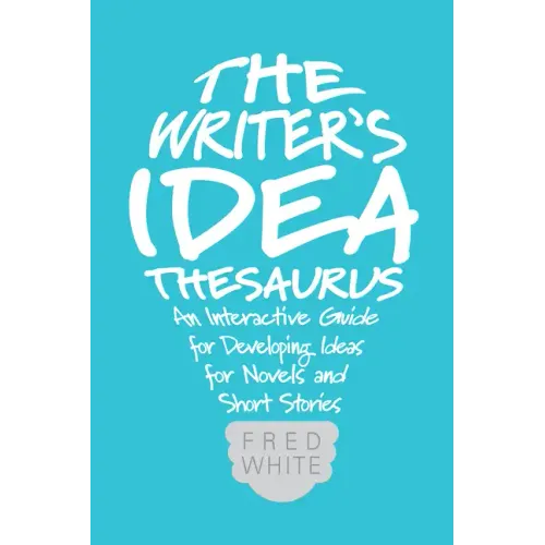 The Writer's Idea Thesaurus: An Interactive Guide for Developing Ideas for Novels and Short Stories