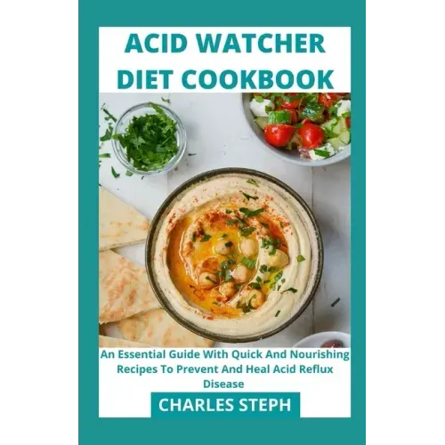 Acid Watcher Diet Cookbook: An Essential Guide With Quick And Nourishing Recipes To Prevent And Heal Acid Reflux Disease