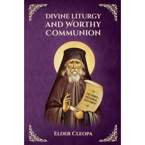 On the Divine Liturgy and Worthy and Unworthy Communion By Elder Cleopas the Romanian