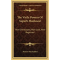 The Virile Powers of Superb Manhood: How Developed, How Lost, How Regained