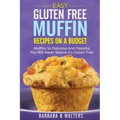 Easy Gluten Free Muffin Recipes On A Budget: Muffins So Delicious And Flavorful You Will Never Believe It's Gluten Free