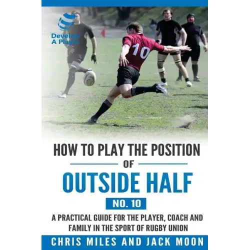 How to play the position of Outside-half (No. 10): A practical guide for the player, coach and family in the sport of rugby union