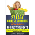 27 Easy College Cookbook Recipes for Busy Students: Appetizers, Breakfasts, Sides, Main Dishes, Desserts, and More!
