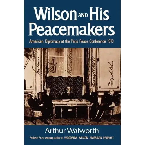 Wilson and His Peacemakers: American Diplomacy at the Paris Peace Conference, 1919