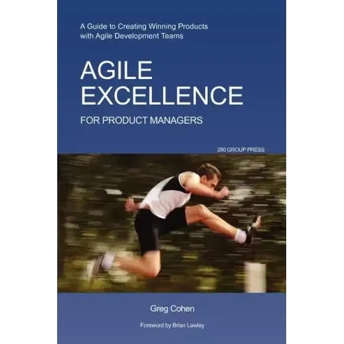 Agile Excellence for Product Managers: A Guide to Creating Winning Products with Agile Development Teams