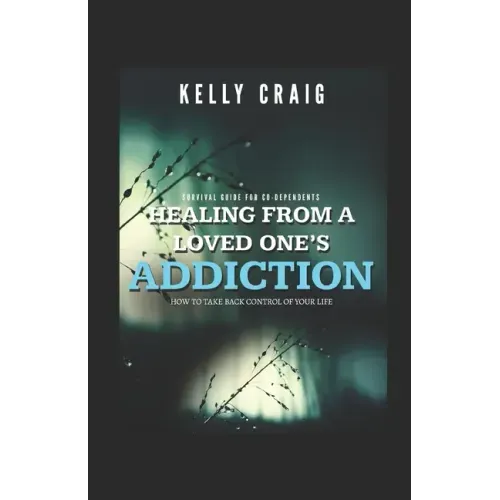 Healing From a Loved Ones Addiction: How to Take Back Control of Your Life - Survival Guide for Codependents