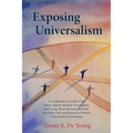 Exposing Universalism: A Comprehensive Guide to the Faulty Appeals Made by Universalists Paul Young, Brian McLaren, Rob Bell, and Others Past