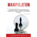 Manipulation: A Guide to Mind Control Techniques, Stealth Persuasion, and Dark Psychology Secrets