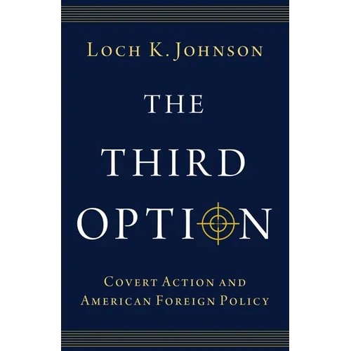 The Third Option: Covert Action and American Foreign Policy