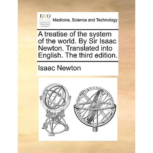 A treatise of the system of the world. By Sir Isaac Newton. Translated into English. The third edition.