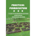 Practical Permaculture: A Guide To Incorporating Backyard Homesteading, Greenhouses And More: Nitty-Gritty Of Permaculture Design