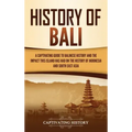 History of Bali: A Captivating Guide to Balinese History and the Impact This Island Has Had on the History of Indonesia and Southeast Asia