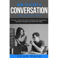 How to Start a Conversation: The Right Way - The Only 7 Steps You Need to Master First Impressions, Talking to Strangers and Small Talk Today