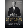 The Man Who Ran Washington: The Life and Times of James A. Baker III