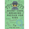 Secret Code Breaking Puzzles for Kids: Create and Crack 25 Codes and Cryptograms for Children aged 6 to 10. Great as a Gift for Junior Spies