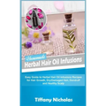 Homemade Herbal Hair Oil Infusions: Easy Guide to Herbal Hair Oil Infusions Recipes for Hair Growth, Dry/Damaged Hair, Dandruff and Healthy Scalp