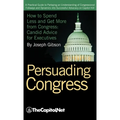 Persuading Congress: A Practical Guide to Parlaying an Understanding of Congressional Folkways and Dynamics Into Successful Advocacy on Cap