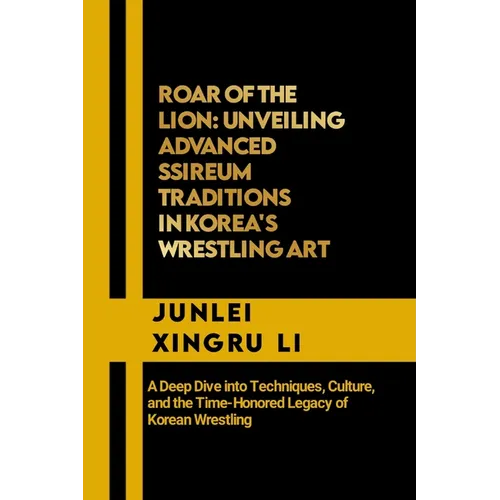 Roar of the Lion: Unveiling Advanced Ssireum Traditions in Korea's Wrestling Art: A Deep Dive into Techniques, Culture, and the Time-Hon