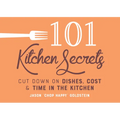 101 Kitchen Secrets: Cut Down on Dishes, Cost, and Time in the Kitchen