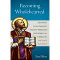 Becoming Wholehearted: Growing in Authentic Passion Through the Spiritual Exercises of Saint Ignatius