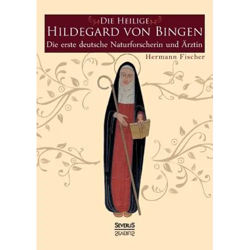 Die Heilige Hildegard von Bingen: Die erste deutsche Naturforscherin und Ärztin