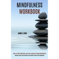 Mindfulness Workbook: Relieve Stress and Anxiety and Sustain Peace and Happiness (How To Fight Addiction and Cure Anxiety through Meditation)