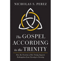 The Gospel According to the Trinity: How the Doctrine of the Trinity Impacts Redemption from Eternity to Eternity