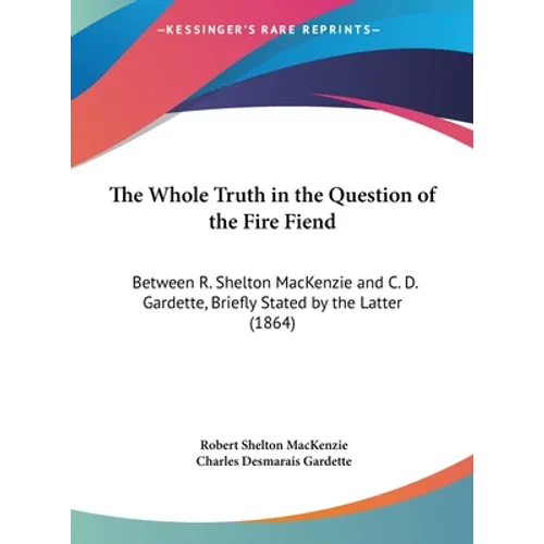 The Whole Truth in the Question of the Fire Fiend: Between R. Shelton MacKenzie and C. D. Gardette, Briefly Stated by the Latter (1864)