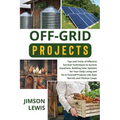 Off-Grid Projects: Tips and Tricks of Effective Survival Techniques to Survive Anywhere, Building Solar Systems for Your Daily Living and