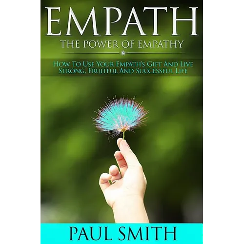 Empath - The power of Empathy: How To Use Your Empath's Gift And Live Strong, Fruitful And Successful Life