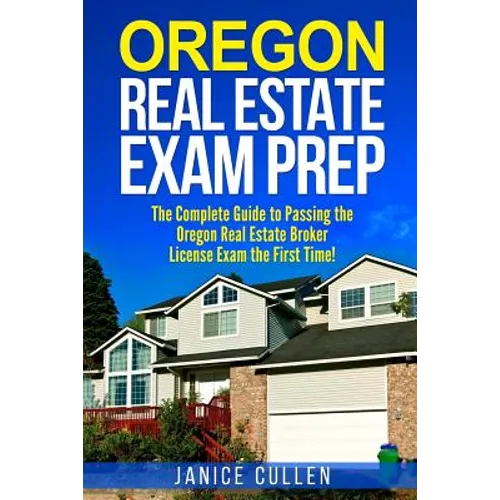 Oregon Real Estate Exam Prep: The Complete Guide to Passing the Oregon Real Estate Broker License Exam the First Time!