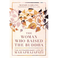 The Woman Who Raised the Buddha: The Extraordinary Life of Mahaprajapati