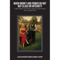 When Money and Power Do Not Buy Class or Integrity: A Tell-All Book of the Rich, Famous and Corrupt from a Small Town