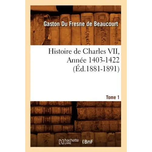Histoire de Charles VII. Tome 1, Année 1403-1422 (Éd.1881-1891)
