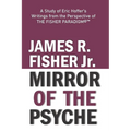 "mirror of the Psyche": A STUDY OF THE WRITINGS OF ERIC HOFFER FROM THE PERSPECTIVE OF THE FISHER PARADIGM(c)(TM)